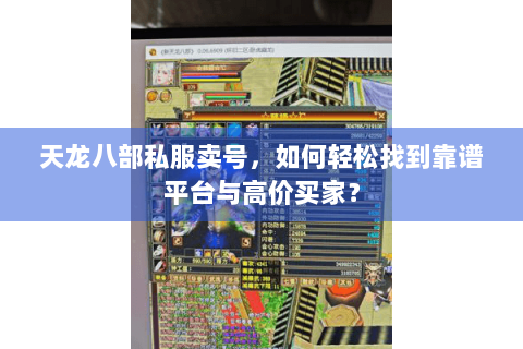 天龙八部私服卖号,如何轻松找到靠谱平台与高价买家? 天龙八部私服卖号,如何轻松找到靠谱平台与高价买家?