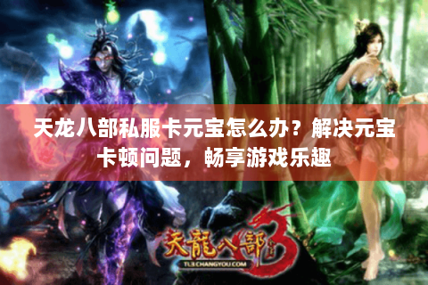 天龙八部私服卡元宝怎么办?解决元宝卡顿问题,畅享游戏乐趣 天龙八部私服卡元宝怎么办?解决元宝卡顿问题,畅享游戏乐趣