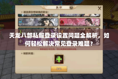 天龙八部私服登录设置问题全解析,如何轻松解决常见登录难题? 天龙八部私服登录设置问题全解析,如何轻松解决常见登录难题?