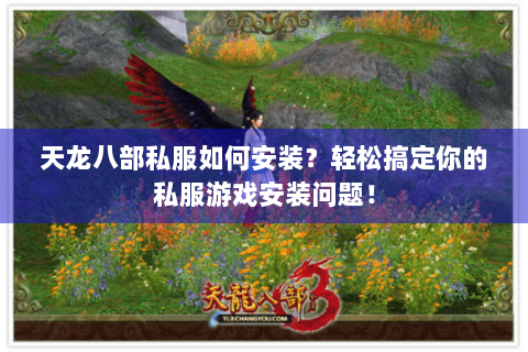 天龙八部私服如何安装？轻松搞定你的私服游戏安装问题！