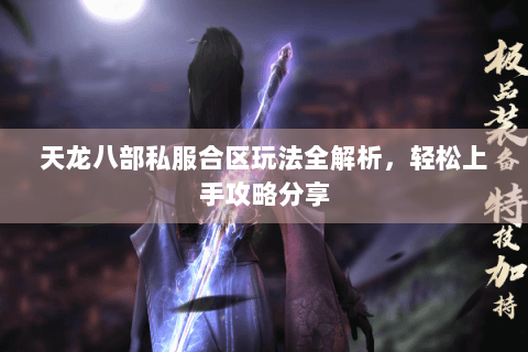 天龙八部私服合区玩法全解析,轻松上手攻略分享 天龙八部私服合区玩法全解析,轻松上手攻略分享