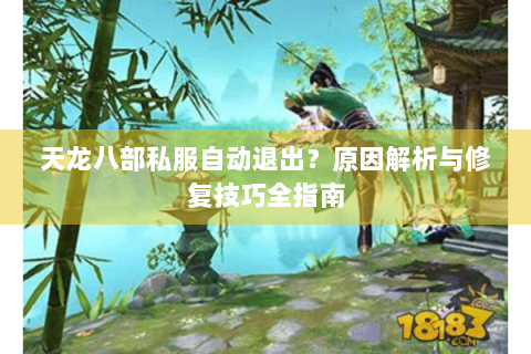 天龙八部私服自动退出？原因解析与修复技巧全指南