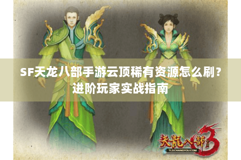 SF天龙八部手游云顶稀有资源怎么刷？进阶玩家实战指南