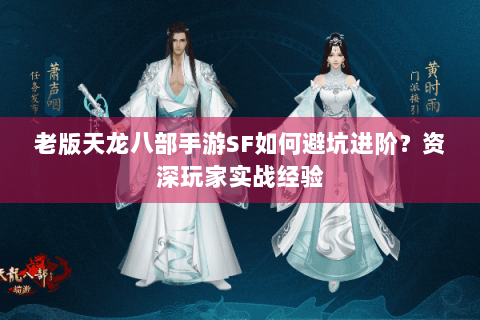 老版天龙八部手游SF如何避坑进阶?资深玩家实战经验 老版天龙八部手游SF如何避坑进阶?资深玩家实战经验