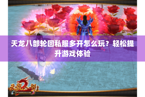 天龙八部轮回私服多开怎么玩?轻松提升游戏体验 天龙八部轮回私服多开怎么玩?轻松提升游戏体验