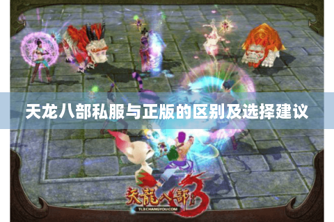 天龙八部私服与正版的区别及选择建议