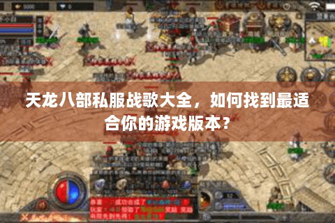 天龙八部私服战歌大全,如何找到最适合你的游戏版本? 天龙八部私服战歌大全,如何找到最适合你的游戏版本?