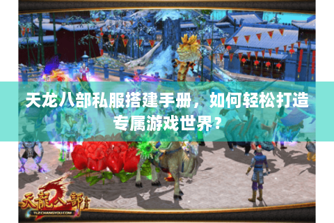天龙八部私服搭建手册,如何轻松打造专属游戏世界? 天龙八部私服搭建手册,如何轻松打造专属游戏世界?