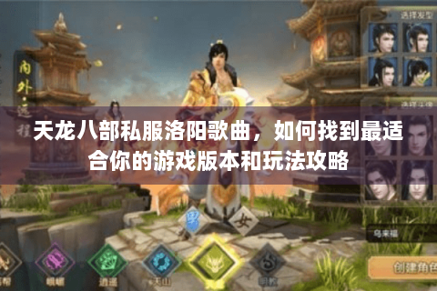 天龙八部私服洛阳歌曲,如何找到最适合你的游戏版本和玩法攻略 天龙八部私服洛阳歌曲,如何找到最适合你的游戏版本和玩法攻略