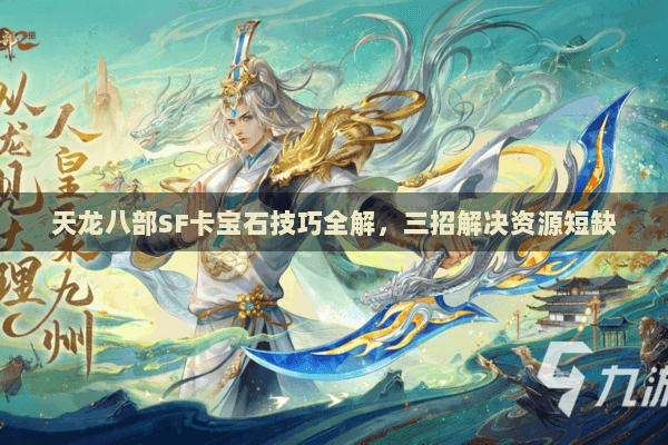 天龙八部SF卡宝石技巧全解,三招解决资源短缺 天龙八部SF卡宝石技巧全解,三招解决资源短缺