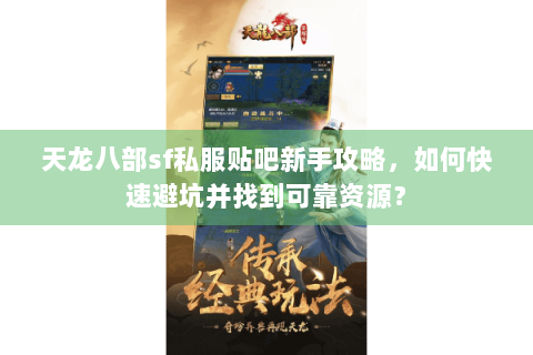天龙八部sf私服贴吧新手攻略,如何快速避坑并找到可靠资源? 天龙八部sf私服贴吧新手攻略,如何快速避坑并找到可靠资源?