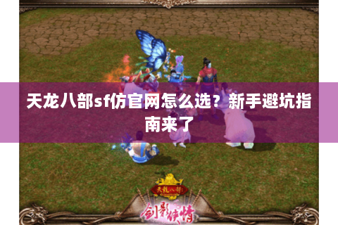 天龙八部sf仿官网怎么选？新手避坑指南来了