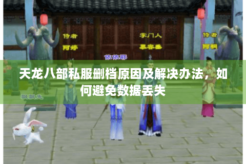 天龙八部私服删档原因及解决办法,如何避免数据丢失 天龙八部私服删档原因及解决办法,如何避免数据丢失