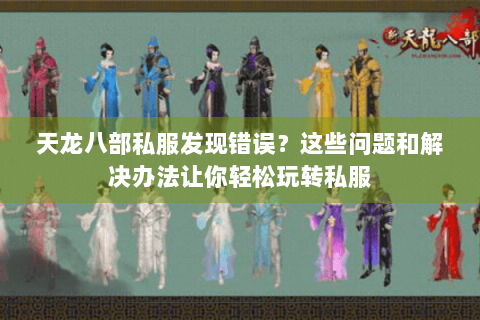 天龙八部私服发现错误？这些问题和解决办法让你轻松玩转私服