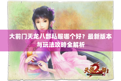 大前门天龙八部私服哪个好？最新版本与玩法攻略全解析