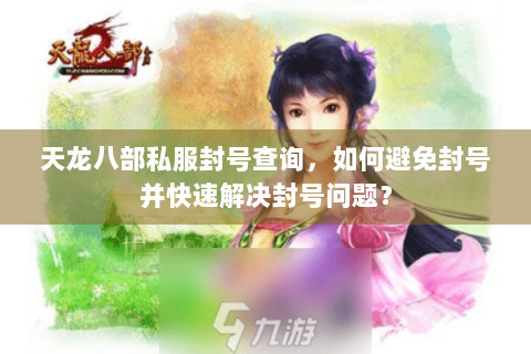 天龙八部私服封号查询，如何避免封号并快速解决封号问题？