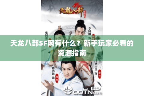 天龙八部SF网有什么？新手玩家必看的资源指南