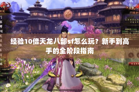 经验10倍天龙八部sf怎么玩？新手到高手的全阶段指南