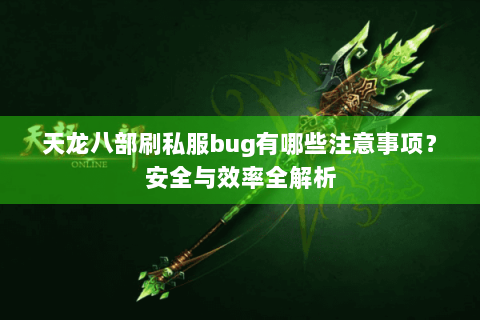 天龙八部刷私服bug有哪些注意事项?安全与效率全解析 天龙八部刷私服bug有哪些注意事项?安全与效率全解析