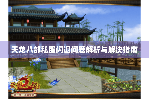 天龙八部私服闪退问题解析与解决指南 天龙八部私服闪退问题解析与解决指南