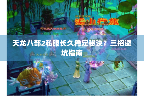 天龙八部2私服长久稳定秘诀？三招避坑指南