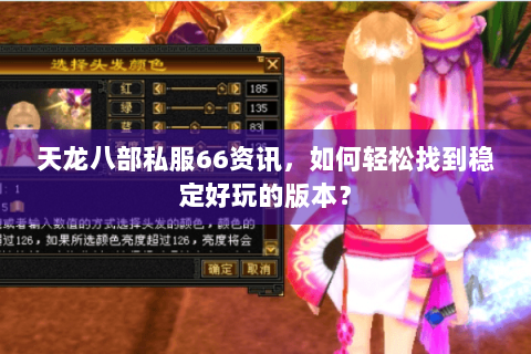 天龙八部私服66资讯，如何轻松找到稳定好玩的版本？