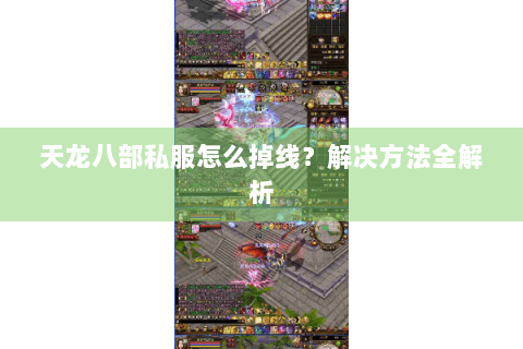 天龙八部私服怎么掉线?解决方法全解析 天龙八部私服怎么掉线?解决方法全解析