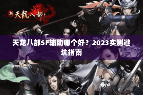 天龙八部SF辅助哪个好?2023实测避坑指南 天龙八部SF辅助哪个好?2023实测避坑指南