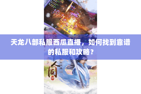 天龙八部私服西瓜直播，如何找到靠谱的私服和攻略？