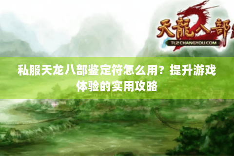 私服天龙八部鉴定符怎么用？提升游戏体验的实用攻略