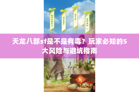 天龙八部sf是不是有毒？玩家必知的5大风险与避坑指南