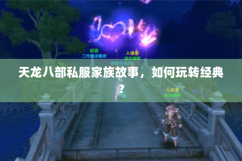 天龙八部私服家族故事,如何玩转经典? 天龙八部私服家族故事,如何玩转经典?