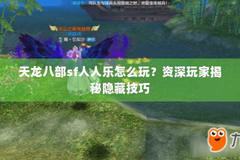 天龙八部sf人人乐怎么玩?资深玩家揭秘隐藏技巧 天龙八部sf人人乐怎么玩?资深玩家揭秘隐藏技巧