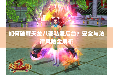 如何破解天龙八部私服后台?安全与法律风险全解析 如何破解天龙八部私服后台?安全与法律风险全解析
