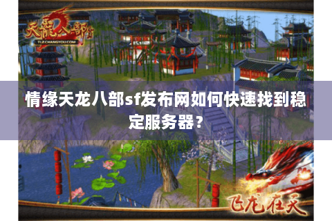 情缘天龙八部sf发布网如何快速找到稳定服务器? 情缘天龙八部sf发布网如何快速找到稳定服务器?