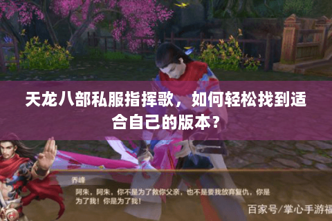 天龙八部私服指挥歌,如何轻松找到适合自己的版本? 天龙八部私服指挥歌,如何轻松找到适合自己的版本?