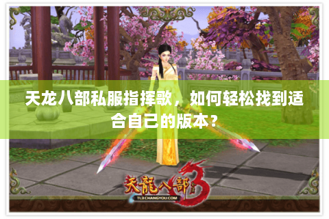 天龙八部私服指挥歌,如何轻松找到适合自己的版本? 天龙八部私服指挥歌,如何轻松找到适合自己的版本?